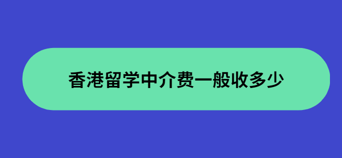 香港留學(xué)中介費(fèi)用收取標(biāo)準(zhǔn)怎么樣？
